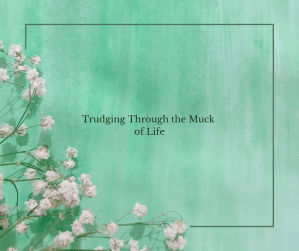 Trudging Through the Muck of Life