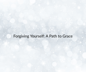 Forgiving Yourself: A Path to Grace