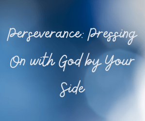 Perseverance: Pressing On with God by Your Side