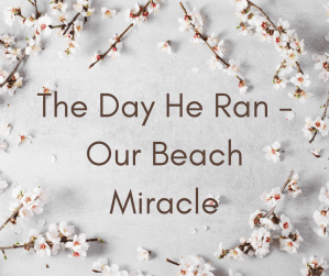 The Day He Ran – Our Beach Miracle