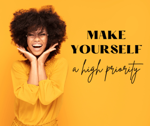 Make Yourself a High Priority (Yes, You’re Allowed To)
