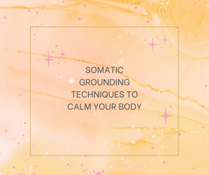 Somatic Grounding Techniques to Calm Your Body