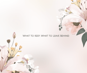 What to Keep, What to Leave Behind